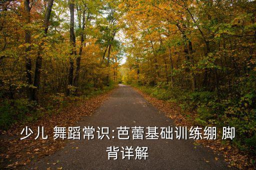 少儿 舞蹈常识:芭蕾基础训练绷 脚背详解
