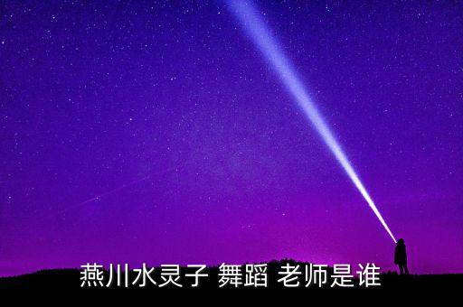 燕川水灵子 舞蹈 老师是谁