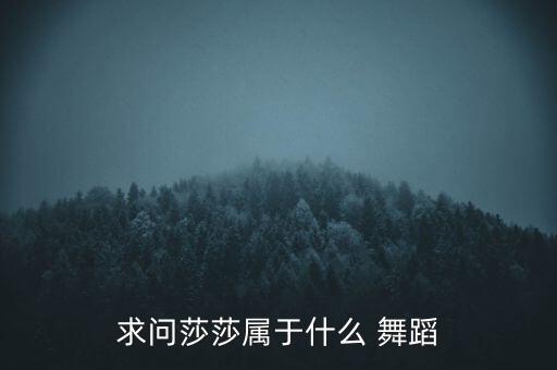 求问莎莎属于什么 舞蹈