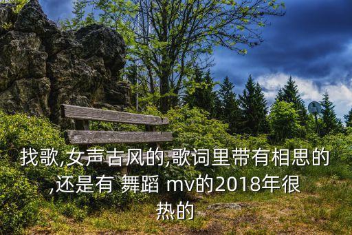 找歌,女声古风的,歌词里带有相思的,还是有 舞蹈 mv的2018年很热的