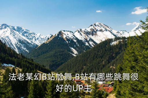 法老某幻B站尬舞,B站有哪些跳舞很好的UP主