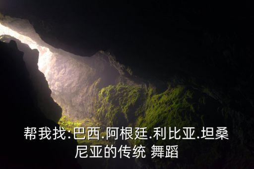 帮我找:巴西.阿根廷.利比亚.坦桑尼亚的传统 舞蹈