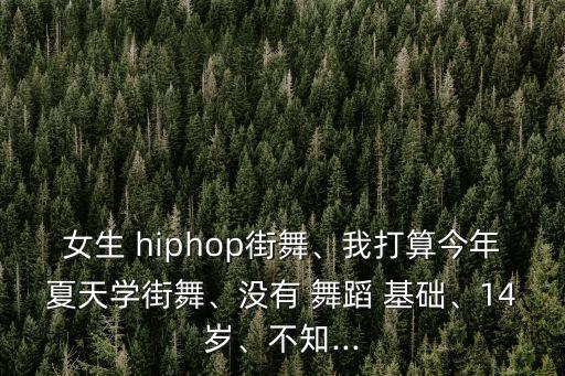 女生 hiphop街舞、我打算今年夏天学街舞、没有 舞蹈 基础、14岁、不知...