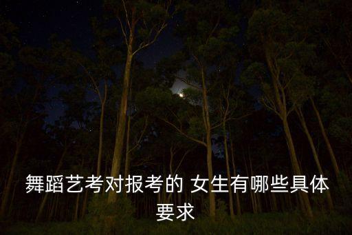  舞蹈艺考对报考的 女生有哪些具体要求
