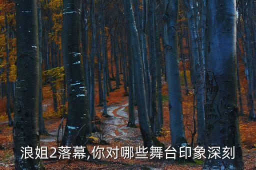 浪姐2落幕,你对哪些舞台印象深刻