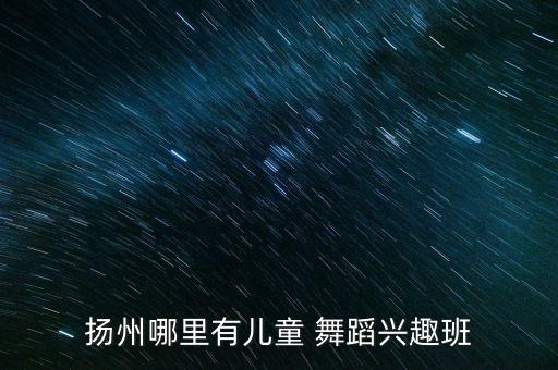 扬州哪里有儿童 舞蹈兴趣班