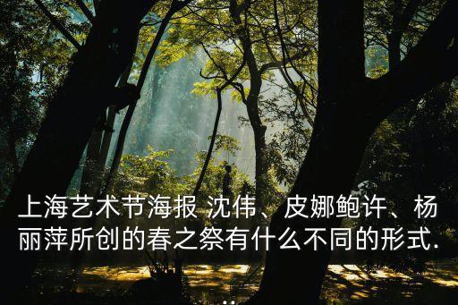 上海艺术节海报 沈伟、皮娜鲍许、杨丽萍所创的春之祭有什么不同的形式...