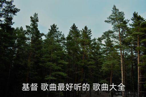  基督 歌曲最好听的 歌曲大全