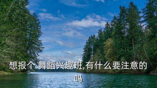 想报个 舞蹈兴趣班,有什么要注意的吗