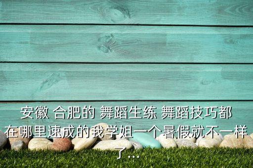 安徽 合肥的 舞蹈生练 舞蹈技巧都在哪里速成的我学姐一个暑假就不一样了...
