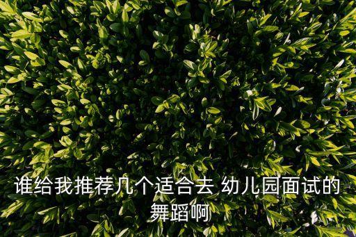 谁给我推荐几个适合去 幼儿园面试的 舞蹈啊
