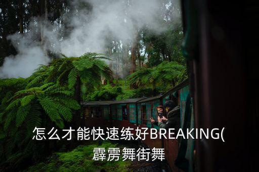 怎么才能快速练好BREAKING(霹雳舞街舞