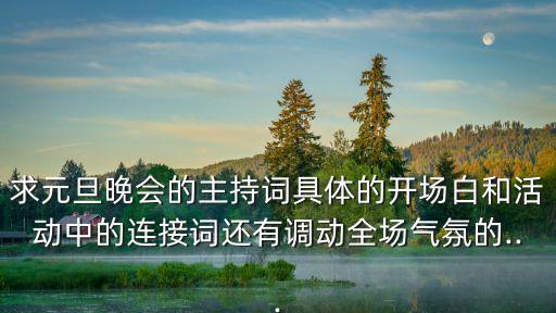求元旦晚会的主持词具体的开场白和活动中的连接词还有调动全场气氛的...