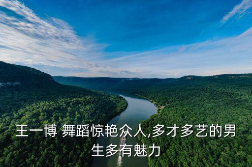 王一博 舞蹈惊艳众人,多才多艺的男生多有魅力