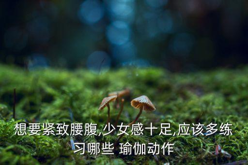 想要紧致腰腹,少女感十足,应该多练习哪些 瑜伽动作