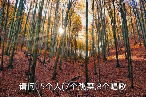 请问15个人(7个跳舞,8个唱歌