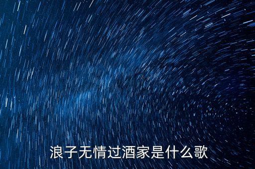  浪子无情过酒家是什么歌