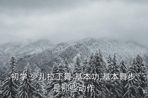 初学 少儿拉丁舞,基本功,基本舞步是那些动作
