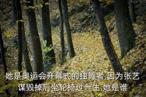 她是奥运会开幕式的独舞者,因为张艺谋毁掉后坐轮椅过一生,她是谁