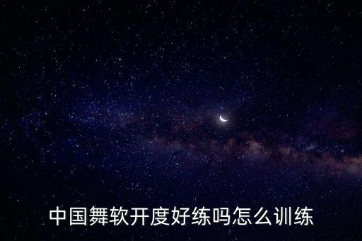 中国舞软开度好练吗怎么训练