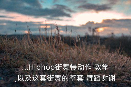 ...Hiphop街舞慢动作 教学,以及这套街舞的整套 舞蹈谢谢