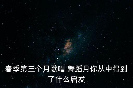 春季第三个月歌唱 舞蹈月你从中得到了什么启发