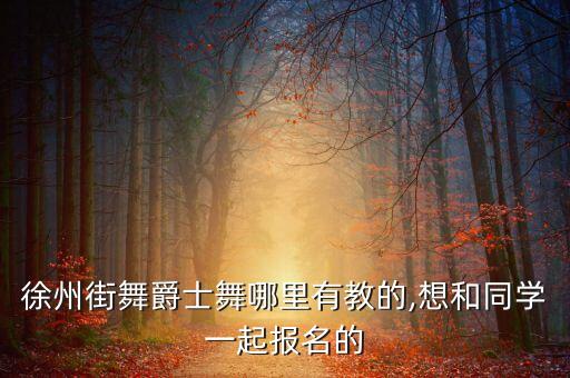 徐州街舞爵士舞哪里有教的,想和同学一起报名的