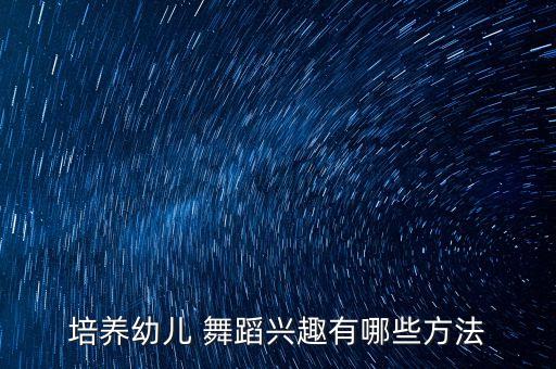 培养幼儿 舞蹈兴趣有哪些方法