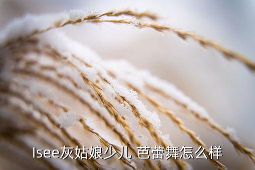 Isee灰姑娘少儿 芭蕾舞怎么样