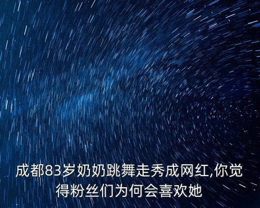 成都83岁奶奶跳舞走秀成网红,你觉得粉丝们为何会喜欢她
