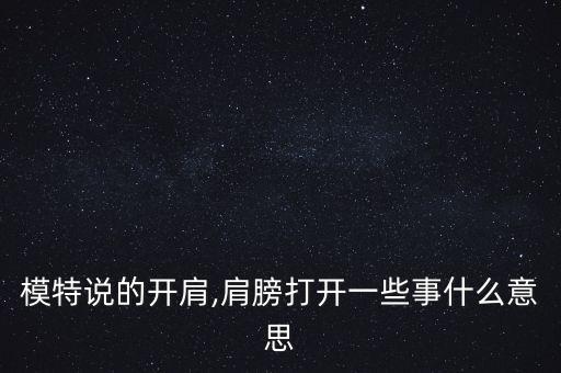 模特说的开肩,肩膀打开一些事什么意思