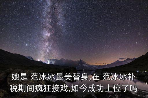 她是 范冰冰最美替身,在 范冰冰补税期间疯狂接戏,如今成功上位了吗