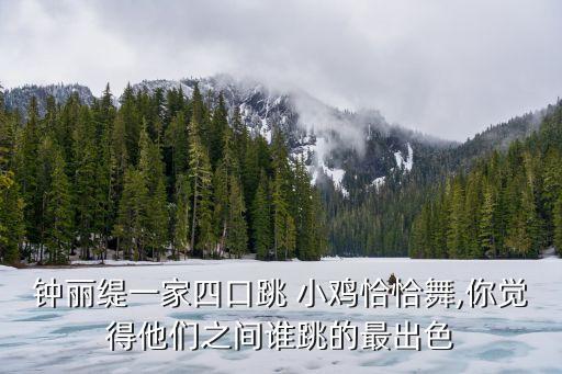 钟丽缇一家四口跳 小鸡恰恰舞,你觉得他们之间谁跳的最出色