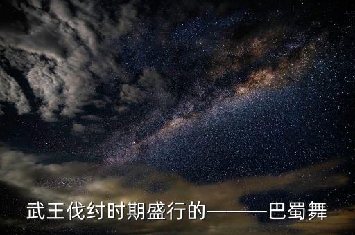 武王伐纣时期盛行的———巴蜀舞
