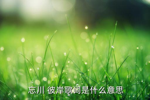  忘川 彼岸歌词是什么意思