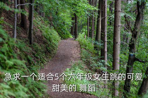 急求一个适合5个六年级女生跳的可爱甜美的 舞蹈