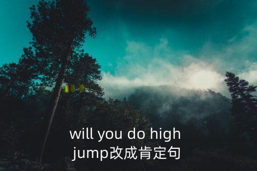 will you do high jump改成肯定句