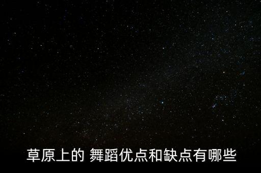  草原上的 舞蹈优点和缺点有哪些
