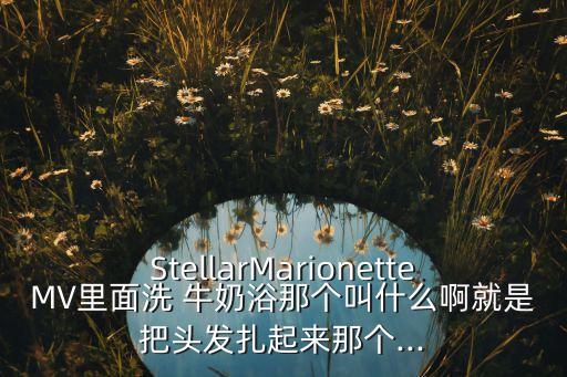 StellarMarionetteMV里面洗 牛奶浴那个叫什么啊就是把头发扎起来那个...
