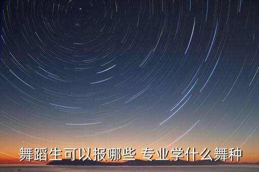  舞蹈生可以报哪些 专业学什么舞种