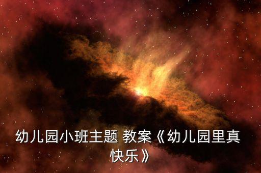 幼儿园小班主题 教案《幼儿园里真 快乐》