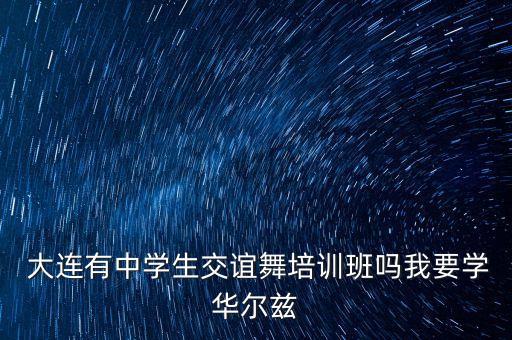  大连有中学生交谊舞培训班吗我要学华尔兹