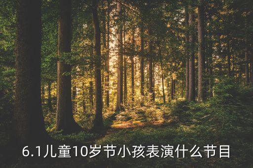 6.1儿童10岁节小孩表演什么节目