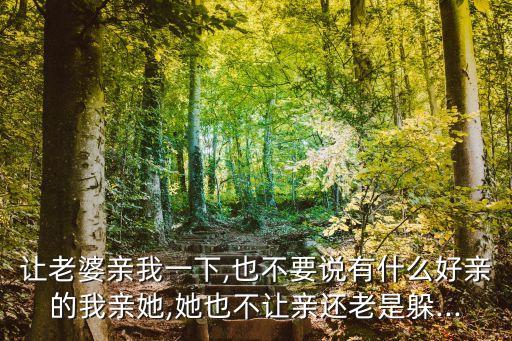 让老婆亲我一下,也不要说有什么好亲的我亲她,她也不让亲还老是躲...