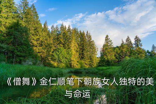 《僧舞》金仁顺笔下朝族女人独特的美与命运