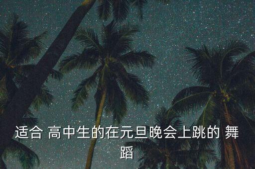 适合 高中生的在元旦晚会上跳的 舞蹈