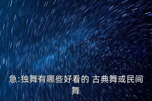急:独舞有哪些好看的 古典舞或民间舞