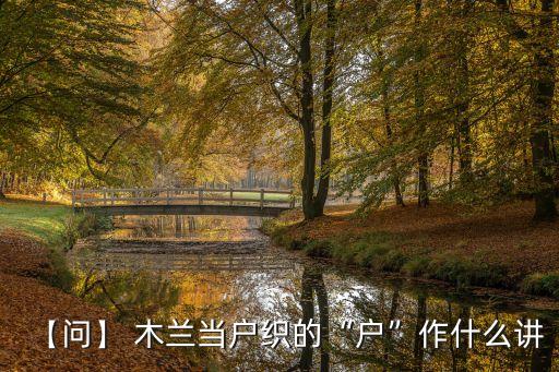 【问】 木兰当户织的“户”作什么讲