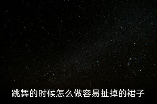 跳舞的时候怎么做容易扯掉的裙子