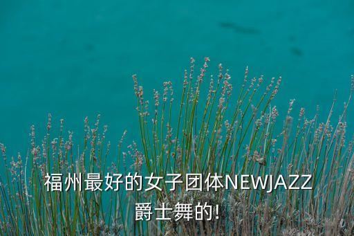  福州最好的女子团体NEWJAZZ爵士舞的!